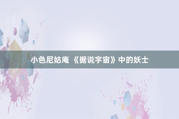 小色尼姑庵 《据说宇宙》中的妖士