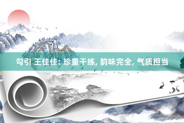 勾引 王佳佳: 珍重干练， 韵味完全， 气质担当