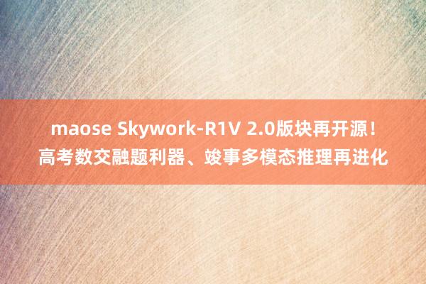 maose Skywork-R1V 2.0版块再开源！高考数交融题利器、竣事多模态推理再进化