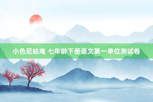 小色尼姑庵 七年龄下册语文第一单位测试卷