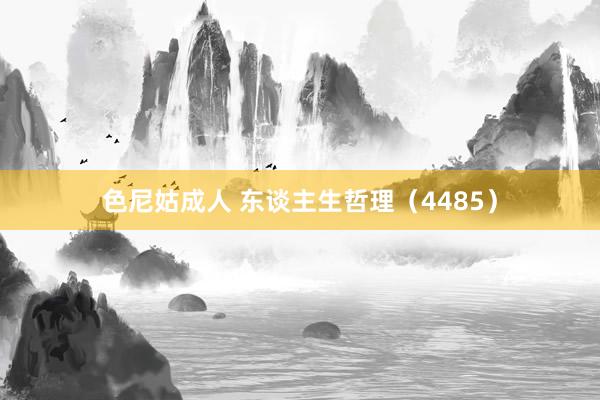 色尼姑成人 东谈主生哲理（4485）
