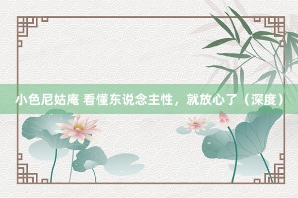 小色尼姑庵 看懂东说念主性，就放心了（深度）
