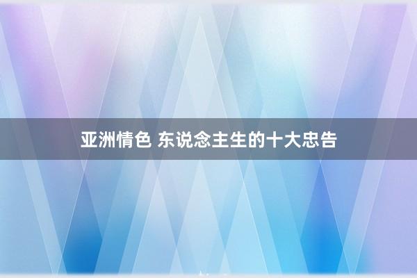 亚洲情色 东说念主生的十大忠告