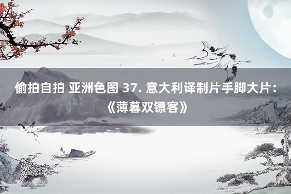 偷拍自拍 亚洲色图 37. 意大利译制片手脚大片：《薄暮双镖客》
