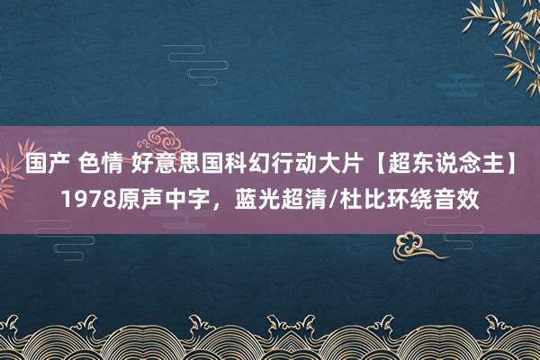 国产 色情 好意思国科幻行动大片【超东说念主】1978原声中字，蓝光超清/杜比环绕音效